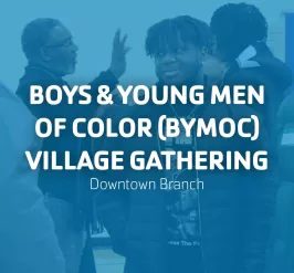 Boys and Young Men of Color (BYMOC) Village Gathering | Downtown Branch