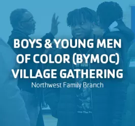 Boys & Young Men of Color (BYMOC) Village Gathering - Northwest Family Branch