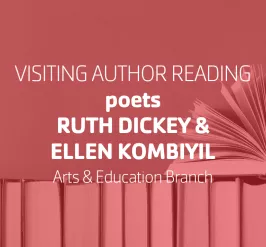 Visiting Author Reading • poets Ruth Dickey & Ellen Kombiyil • Arts & Education Branch