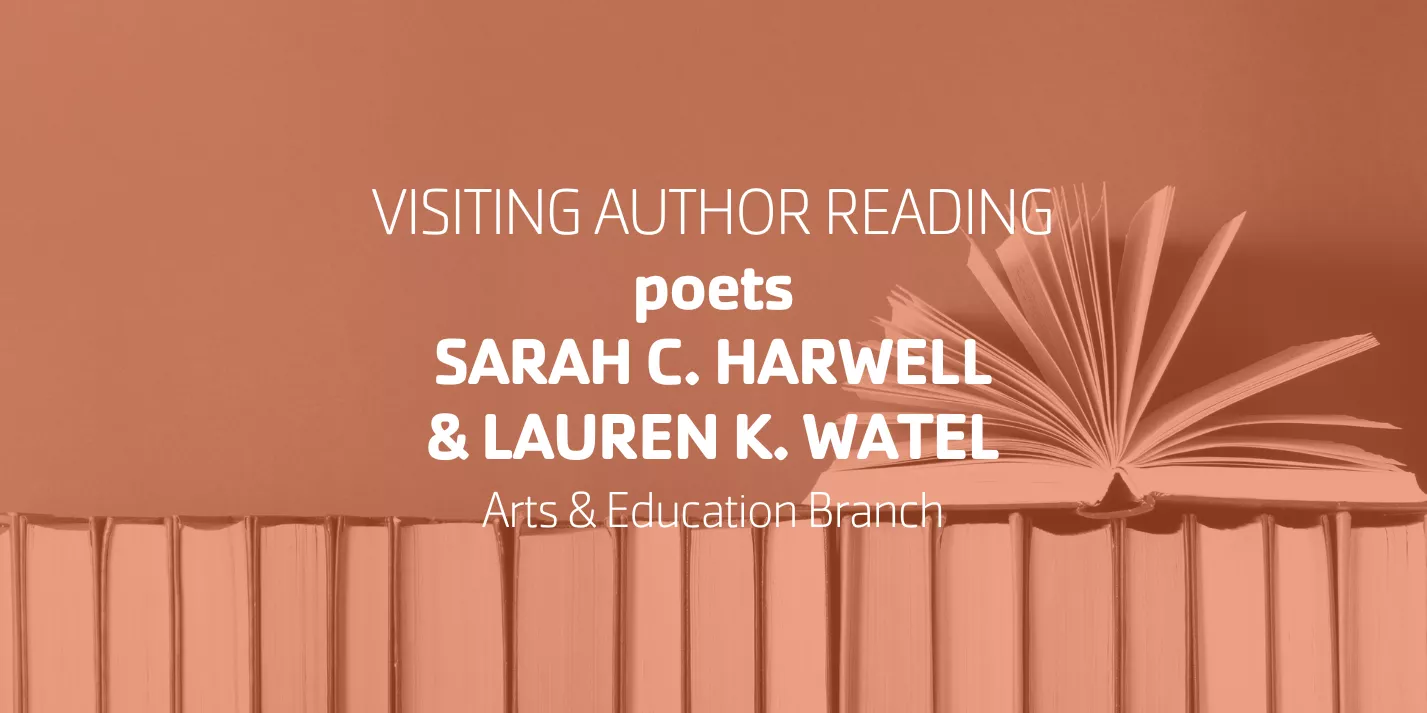 Visiting Author Reading poets Sarah C. Hartwell & Lauren K. Watel | Arts & Education Branch