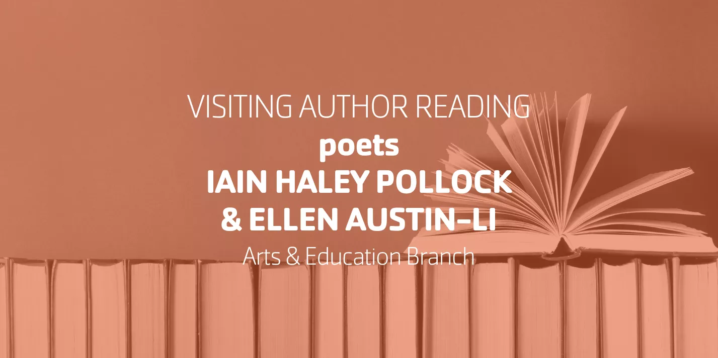 Visiting Author Reading poets Iain Haley Pollock & Ellen Austin-Li | Arts & Education Branch