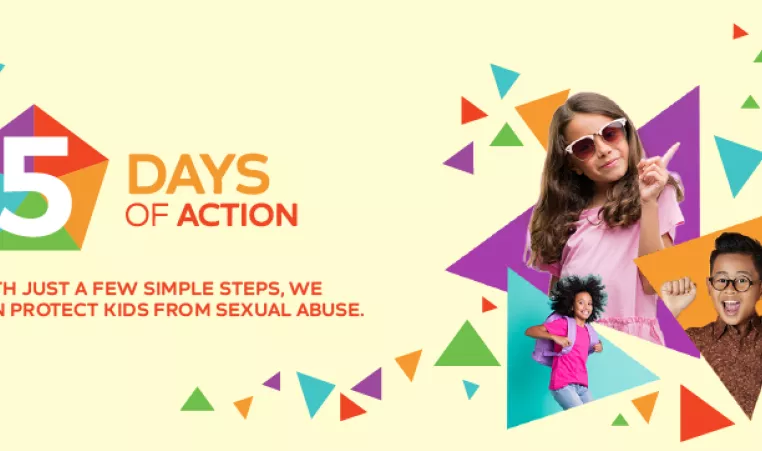 5 Days of Action. With just a few simple steps, we can protect kids from Sexual Abuse.