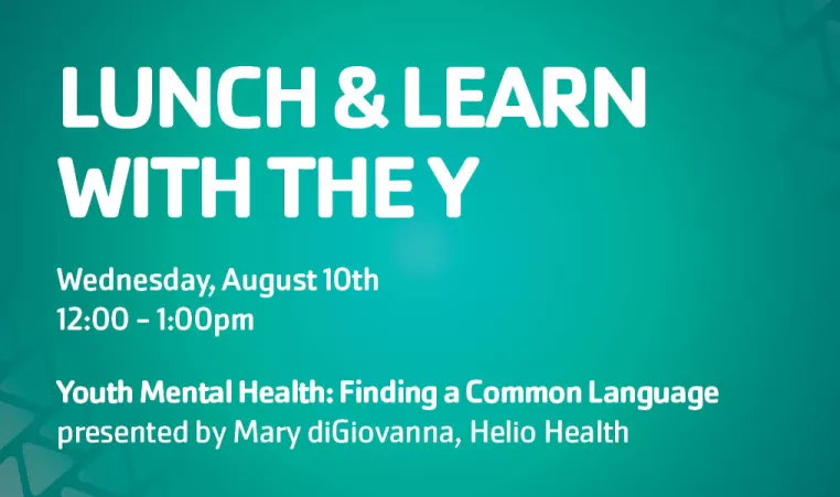 Green gradient background with the following text in white: "Lunch & Learn with the Y, Wednesday, August 10th, 12:00-1:00pm, Youth Mental Health: Finding a Common Language, presented by Mary diGiovanna, Helio Health"